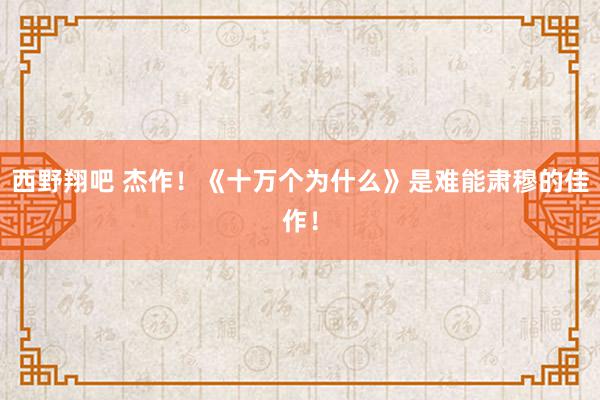 西野翔吧 杰作！《十万个为什么》是难能肃穆的佳作！