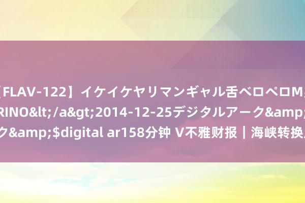 【FLAV-122】イケイケヤリマンギャル舌ベロペロM男ザーメン狩り RINO</a>2014-12-25デジタルアーク&$digital ar158分钟 V不雅财报｜海峡转换虚增营收被罚60万