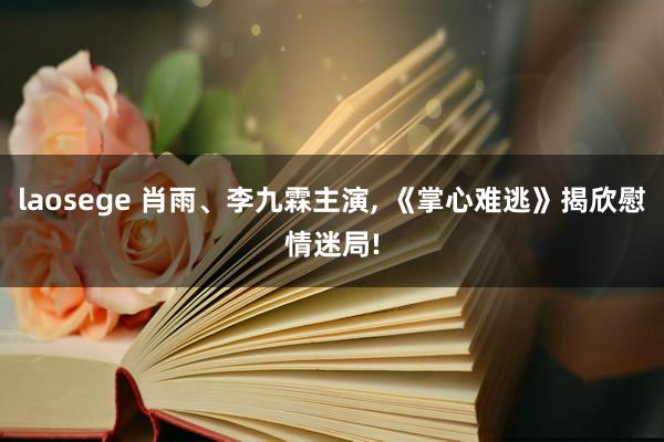 laosege 肖雨、李九霖主演, 《掌心难逃》揭欣慰情迷局!