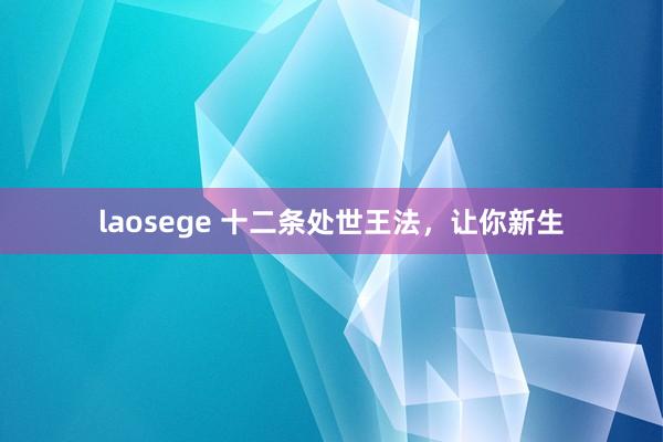 laosege 十二条处世王法,让你新生